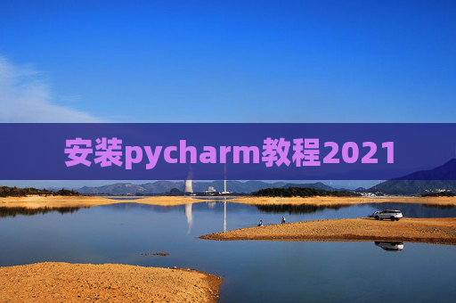 安装pycharm教程2021 安装pycharm教程2021